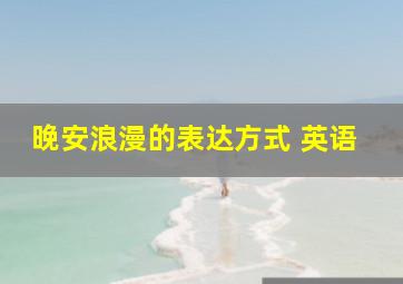 晚安浪漫的表达方式 英语